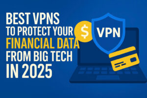 Best VPNs for financial data protection in 2025 – secure your online banking and investments from Big Tech tracking