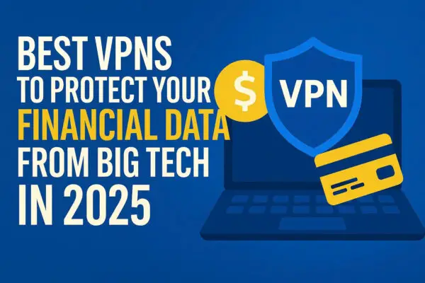 Best VPNs for financial data protection in 2025 – secure your online banking and investments from Big Tech tracking